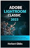 ADOBE LIGHTROOM CLASSIC 2023: A complete guide for beginners with...
